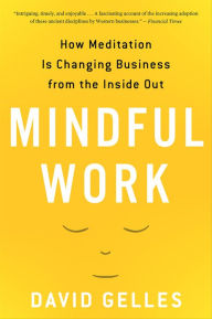 Title: Mindful Work: How Meditation Is Changing Business from the Inside Out, Author: David Gelles