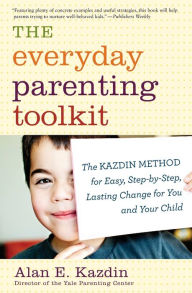 Title: The Everyday Parenting Toolkit: The Kazdin Method for Easy, Step-by-Step, Lasting Change for You and Your Child, Author: Alan E. Kazdin