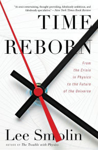 Title: Time Reborn: From the Crisis in Physics to the Future of the Universe, Author: Lee Smolin