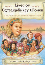 Title: Lives of Extraordinary Women: Rulers, Rebels (and What the Neighbors Thought), Author: Kathleen Krull