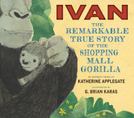 Title: Ivan: The Remarkable True Story of the Shopping Mall Gorilla, Author: Katherine Applegate