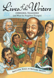 Title: Lives of the Writers: Comedies, Tragedies (and What the Neighbors Thought), Author: Kathleen Krull