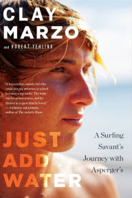 Title: Just Add Water: A Surfing Savant's Journey with Asperger's, Author: Clay Marzo