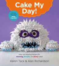 Title: Cake My Day!: Easy, Eye-Popping Designs for Stunning, Fanciful, and Funny Cakes, Author: Karen Tack