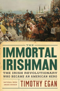 Title: The Immortal Irishman: The Irish Revolutionary Who Became an American Hero, Author: Timothy Egan