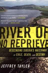 Title: River of No Reprieve: Descending Siberia's Waterway of Exile, Death, and Destiny, Author: Jeffrey Tayler