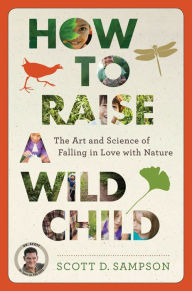 Title: How to Raise a Wild Child: The Art and Science of Falling in Love with Nature, Author: Scott D. Sampson