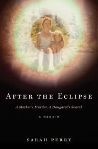 Title: After the Eclipse: A Mother's Murder, a Daughter's Search, Author: Sarah Perry