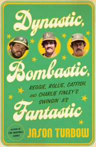 Title: Dynastic, Bombastic, Fantastic: Reggie, Rollie, Catfish, and Charlie Finley's Swingin' A's, Author: Jason Turbow