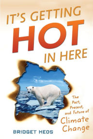 Title: It's Getting Hot in Here: The Past, Present, and Future of Climate Change, Author: Bridget Heos