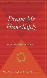 Title: Dream Me Home Safely: Writers on Growing Up in America, Author: Susan Richards Shreve