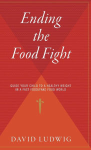 Title: Ending The Food Fight: Guide Your Child to a Healthy Weight in a Fast Food/Fake Food World, Author: David Ludwig