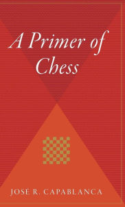 Title: A Primer Of Chess, Author: José R. Capablanca