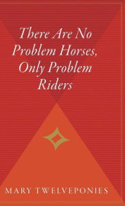 Title: There Are No Problem Horses, Only Problem Riders, Author: Mary Twelveponies