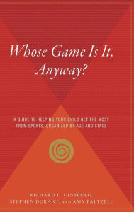 Title: Whose Game Is It, Anyway?: A Guide to Helping Your Child Get the Most from Sports, Organized by Age and Stage, Author: Amy Baltzell