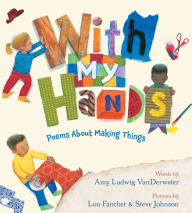 Title: With My Hands: Poems About Making Things, Author: Amy Ludwig VanDerwater
