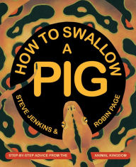 Title: How to Swallow a Pig: Step-By-Step Advice from the Animal Kingdom, Author: Steve Jenkins