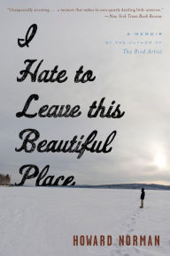 Title: I Hate to Leave This Beautiful Place, Author: Howard Norman