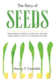 Title: The Story of Seeds: From Mendel's Garden to Your Plate, and How There's More of Less to Eat Around the World, Author: Nancy Castaldo