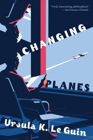 Title: Changing Planes: Stories, Author: Ursula K. Le Guin