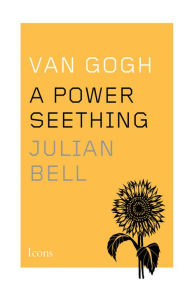 Title: Van Gogh: A Power Seething, Author: Julian Bell