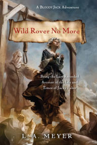 Title: Wild Rover No More: Being the Last Recorded Account of the Life & Times of Jacky Faber (Bloody Jack Adventure Series #12), Author: L. A. Meyer