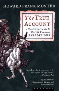 Title: The True Account: A Novel of the Lewis and Clark and Kinneson Expeditions, Author: Howard Frank Mosher