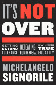 Title: It's Not Over: Getting Beyond Tolerance, Defeating Homophobia, & Winning True Equality, Author: Michelangelo Signorile