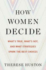 Downloading free books online How Women Decide: What's True, What's Not, and What Strategies Spark the Best Choices 9780544416093 by Therese Huston RTF