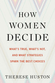 eBooks free download fb2 How Women Decide: What's True, What's Not, and What Strategies Spark the Best Choices CHM 9780544416093 by Therese Huston