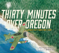 Title: Thirty Minutes Over Oregon: A Japanese Pilot's World War II Story, Author: Marc Tyler Nobleman