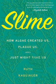 Title: Slime: How Algae Created Us, Plague Us, and Just Might Save Us, Author: Ruth Kassinger