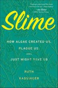 Title: Slime: How Algae Created Us, Plague Us, and Just Might Save Us, Author: Ruth Kassinger