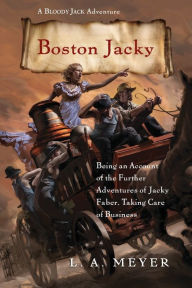 Title: Boston Jacky: Being an Account of the Further Adventures of Jacky Faber, Taking Care of Business (Bloody Jack Adventure Series #11), Author: L. A. Meyer