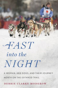 Title: Fast into the Night: A Woman, Her Dogs, and Their Journey North on the Iditarod Trail, Author: Debbie Clarke Moderow