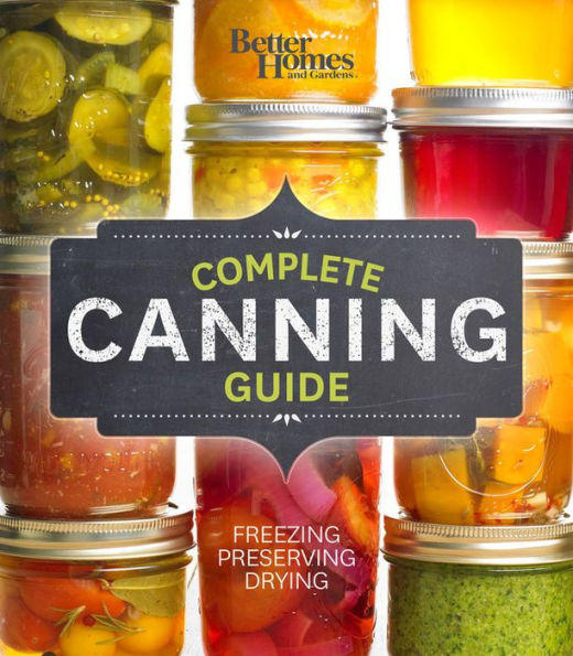 Better Homes and Gardens Complete Canning Guide: Freezing, Preserving, Drying