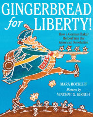 Title: Gingerbread for Liberty!: How a German Baker Helped Win the American Revolution, Author: Mara Rockliff