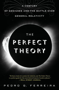 Title: The Perfect Theory: A Century of Geniuses and the Battle over General Relativity, Author: Pedro G. Ferreira