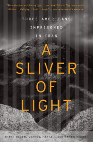 Title: A Sliver of Light: Three Americans Imprisoned in Iran, Author: Shane Bauer