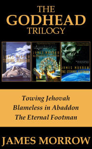 Title: The Godhead Trilogy: Towing Jehovah, Blameless in Abaddon, and The Eternal Footman, Author: James Morrow