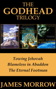 Title: The Godhead Trilogy: Towing Jehovah, Blameless in Abaddon, and The Eternal Footman, Author: James Morrow