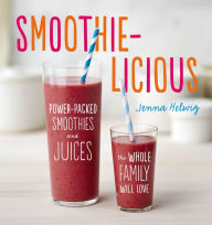 Title: Smoothie-licious: Power-Packed Smoothies and Juices the Whole Family Will Love, Author: Jenna Helwig