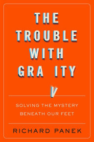 Title: The Trouble With Gravity: Solving the Mystery Beneath Our Feet, Author: Richard Panek