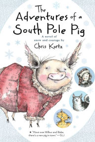 Title: The Adventures of a South Pole Pig: A Novel of Snow and Courage, Author: Chris Kurtz