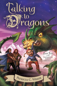 Title: Talking to Dragons: The Enchanted Forest Chronicles, Book Four, Author: Patricia C. Wrede