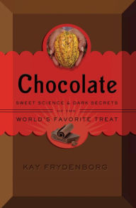 Title: Chocolate: Sweet Science & Dark Secrets of the World's Favorite Treat, Author: Kay Frydenborg