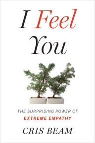 Title: I Feel You: The Surprising Power of Extreme Empathy, Author: Cris Beam