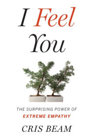 Title: I Feel You: The Surprising Power of Extreme Empathy, Author: Cris Beam