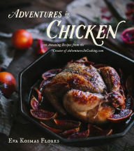 Title: Adventures in Chicken: 150 Amazing Recipes from the Creator of AdventuresInCooking.com, Author: Eva Kosmas Flores