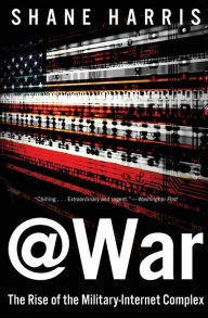 Title: @War: The Rise of the Military-Internet Complex, Author: Shane Harris